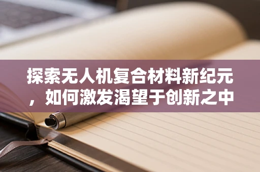 探索无人机复合材料新纪元，如何激发渴望于创新之中？