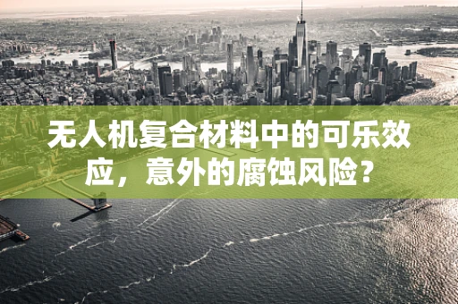 无人机复合材料中的可乐效应，意外的腐蚀风险？