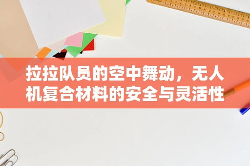拉拉队员的空中舞动，无人机复合材料的安全与灵活性挑战