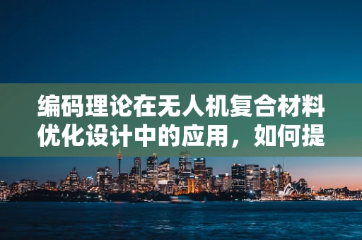 编码理论在无人机复合材料优化设计中的应用，如何提升数据传输的可靠性与效率？