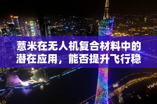 薏米在无人机复合材料中的潜在应用，能否提升飞行稳定性？