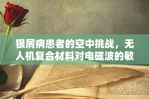 银屑病患者的空中挑战，无人机复合材料对电磁波的敏感度与安全飞行