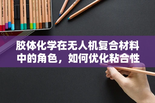 胶体化学在无人机复合材料中的角色，如何优化粘合性能？