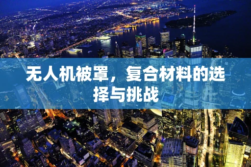 无人机被罩，复合材料的选择与挑战