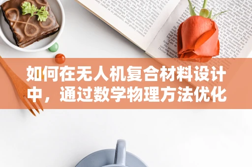 如何在无人机复合材料设计中，通过数学物理方法优化应力分布？