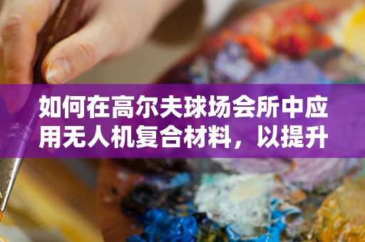 如何在高尔夫球场会所中应用无人机复合材料，以提升环境监测与维护效率？