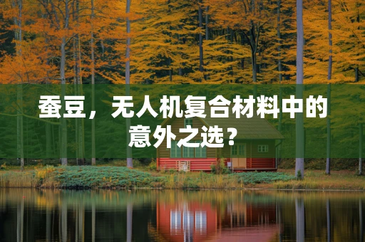 蚕豆，无人机复合材料中的意外之选？