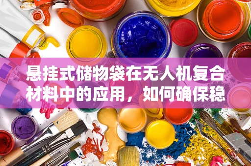 悬挂式储物袋在无人机复合材料中的应用，如何确保稳固与轻量化的平衡？