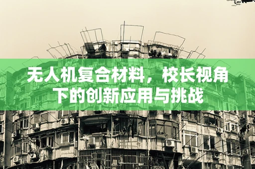 无人机复合材料，校长视角下的创新应用与挑战