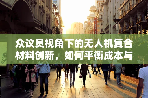 众议员视角下的无人机复合材料创新，如何平衡成本与性能？