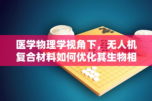 医学物理学视角下，无人机复合材料如何优化其生物相容性？