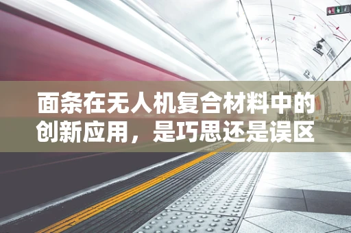 面条在无人机复合材料中的创新应用，是巧思还是误区？