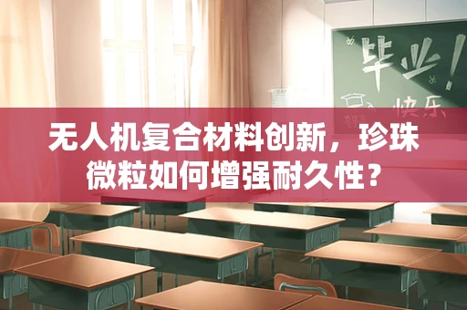 无人机复合材料创新，珍珠微粒如何增强耐久性？