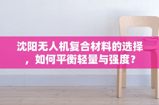 沈阳无人机复合材料的选择，如何平衡轻量与强度？