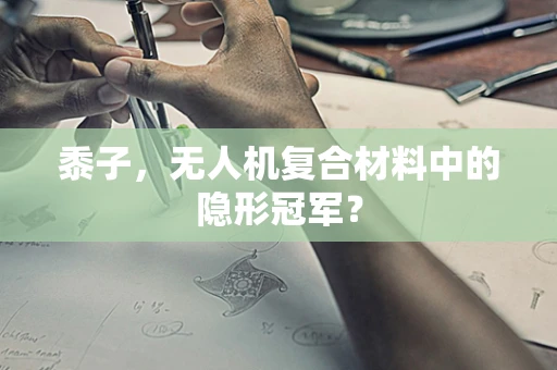 黍子，无人机复合材料中的隐形冠军？