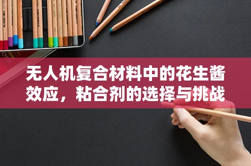 无人机复合材料中的花生酱效应，粘合剂的选择与挑战？