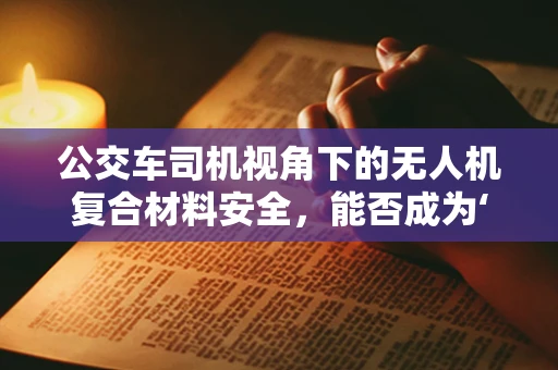 公交车司机视角下的无人机复合材料安全，能否成为‘隐形守护者’？