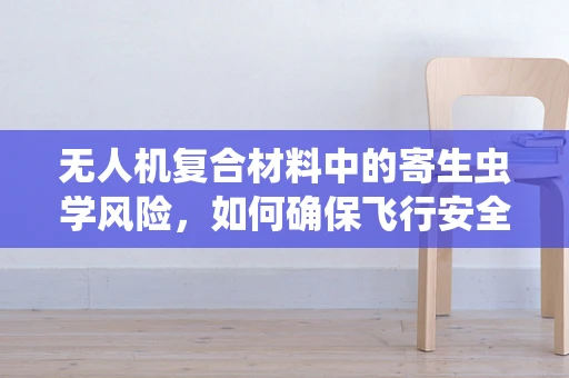 无人机复合材料中的寄生虫学风险，如何确保飞行安全？