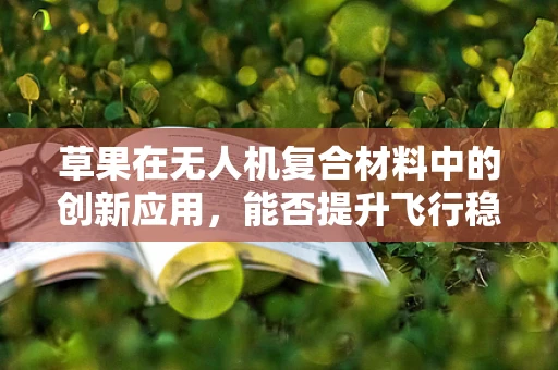 草果在无人机复合材料中的创新应用，能否提升飞行稳定性与耐久性？
