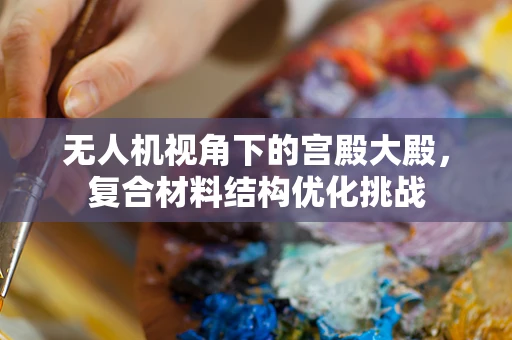 无人机视角下的宫殿大殿，复合材料结构优化挑战
