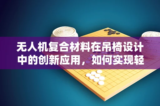 无人机复合材料在吊椅设计中的创新应用，如何实现轻量化与耐用性的双重突破？