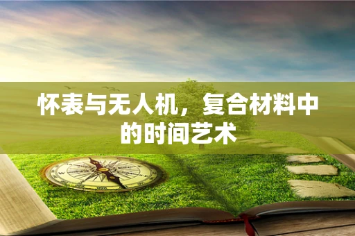 怀表与无人机，复合材料中的时间艺术