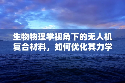 生物物理学视角下的无人机复合材料，如何优化其力学性能与生物降解性？