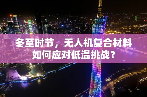 冬至时节，无人机复合材料如何应对低温挑战？