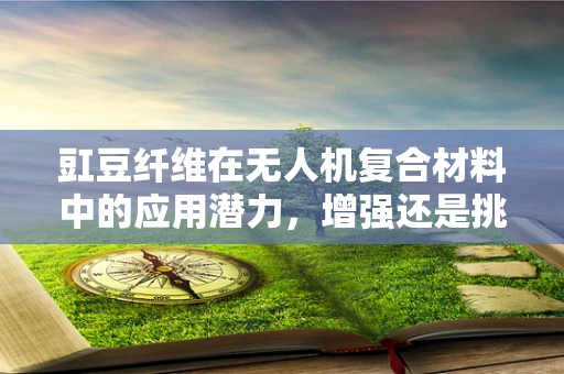 豇豆纤维在无人机复合材料中的应用潜力，增强还是挑战？
