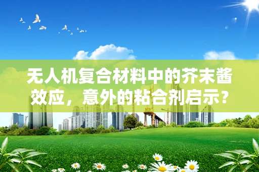 无人机复合材料中的芥末酱效应，意外的粘合剂启示？