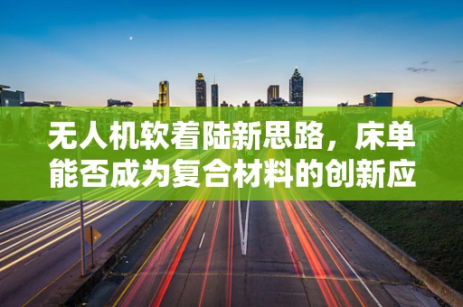 无人机软着陆新思路，床单能否成为复合材料的创新应用？