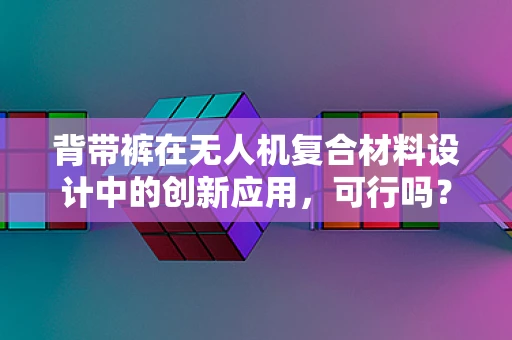 背带裤在无人机复合材料设计中的创新应用，可行吗？