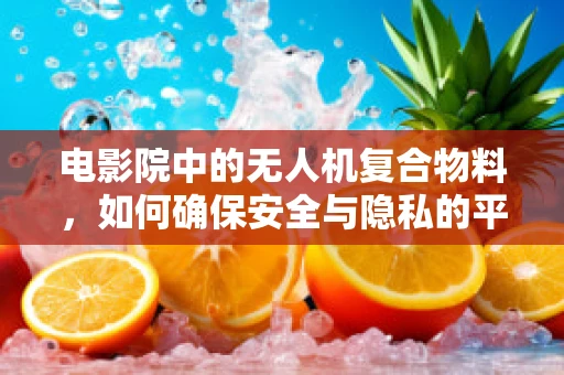 电影院中的无人机复合物料，如何确保安全与隐私的平衡？