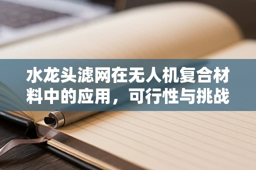 水龙头滤网在无人机复合材料中的应用，可行性与挑战何在？