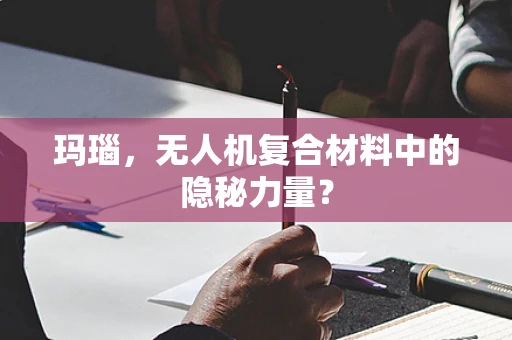玛瑙，无人机复合材料中的隐秘力量？