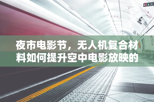 夜市电影节，无人机复合材料如何提升空中电影放映的稳定性？