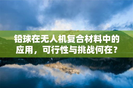 铅球在无人机复合材料中的应用，可行性与挑战何在？