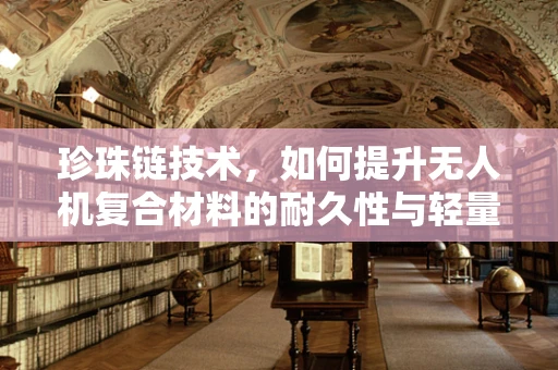 珍珠链技术，如何提升无人机复合材料的耐久性与轻量化？