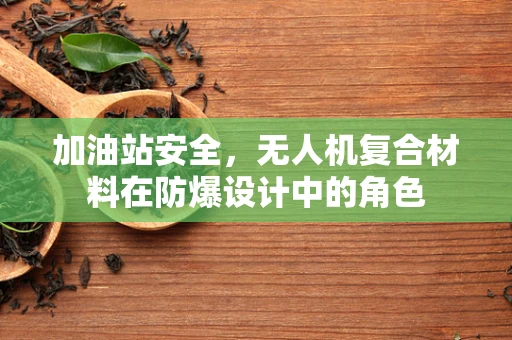 加油站安全，无人机复合材料在防爆设计中的角色