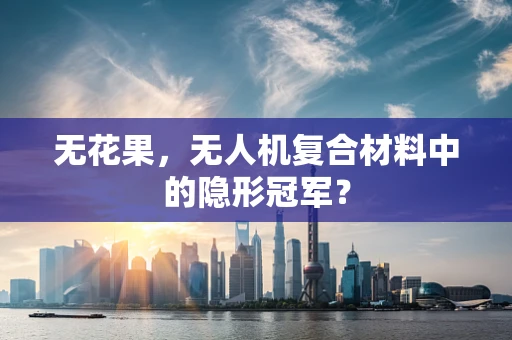无花果，无人机复合材料中的隐形冠军？