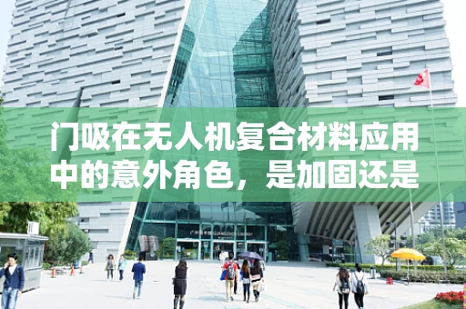 门吸在无人机复合材料应用中的意外角色，是加固还是隐患？