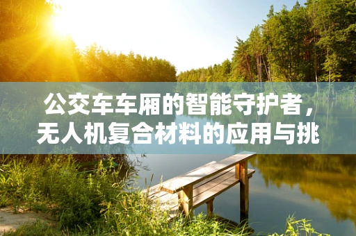 公交车车厢的智能守护者，无人机复合材料的应用与挑战？