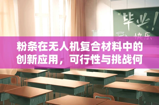 粉条在无人机复合材料中的创新应用，可行性与挑战何在？