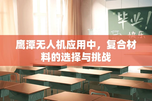 鹰潭无人机应用中，复合材料的选择与挑战