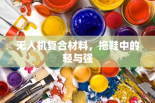 无人机复合材料，拖鞋中的轻与强