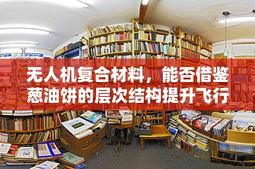 无人机复合材料，能否借鉴葱油饼的层次结构提升飞行稳定性？