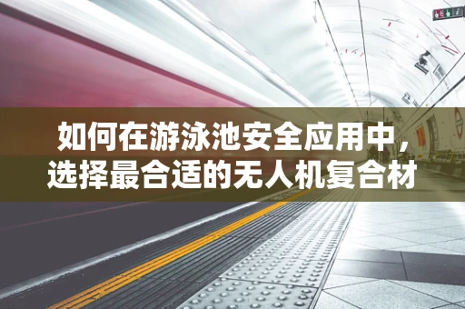 如何在游泳池安全应用中，选择最合适的无人机复合材料？