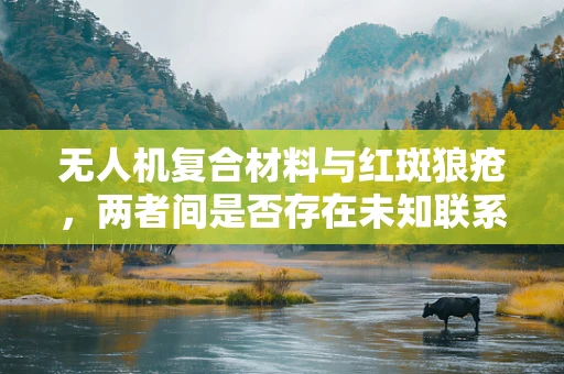 无人机复合材料与红斑狼疮，两者间是否存在未知联系？