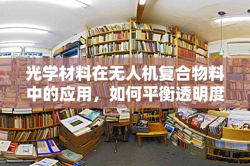 光学材料在无人机复合物料中的应用，如何平衡透明度与强度？