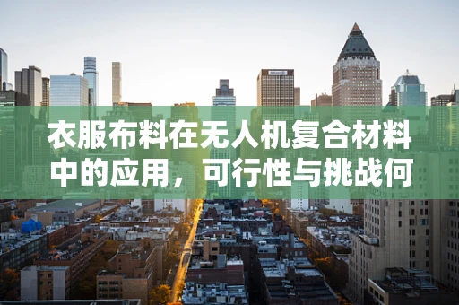 衣服布料在无人机复合材料中的应用，可行性与挑战何在？